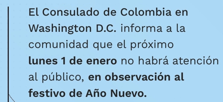 El Consulado de Colombia en Washington D.C. informa a la comunidad que el próximo lunes 1 de enero de 2024, no habrá atención al público en observación al festivo de Año Nuevo