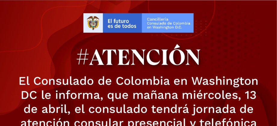 El Consulado de Colombia en Washington D.C. informa que mañana miércoles 13 de abril, tendrá jornada de atención presencial y telefónica de 8:00 a.m. a 12:30 m.