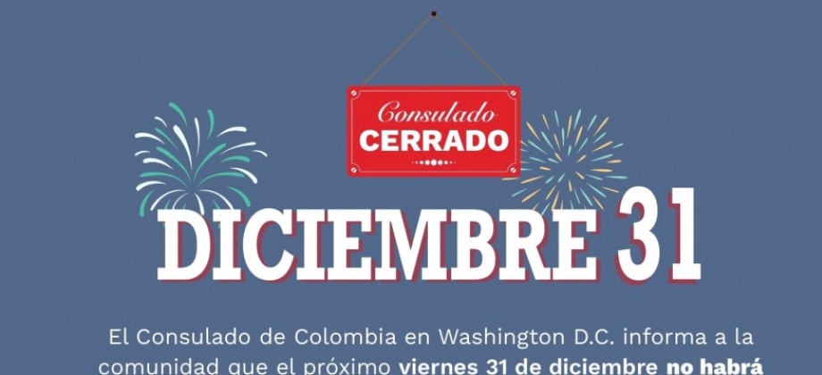 El Consulado General de Colombia en Washington DC informa a la comunidad que el próximo viernes 31 de diciembre el Consulado estará cerrado