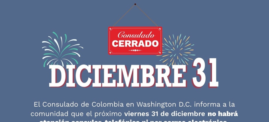 El Consulado General de Colombia en Washington DC informa a la comunidad que el próximo viernes 31 de diciembre el Consulado estará cerrado