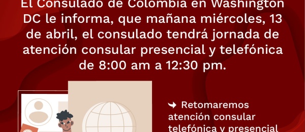 El Consulado de Colombia en Washington D.C. informa que mañana miércoles 13 de abril, tendrá jornada de atención presencial y telefónica de 8:00 a.m. a 12:30 m.