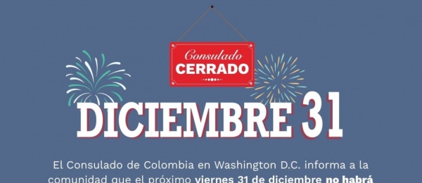 El Consulado General de Colombia en Washington DC informa a la comunidad que el próximo viernes 31 de diciembre el Consulado estará cerrado
